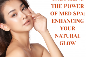 Unlocking the Power of Med Spa: Enhancing Your Natural Glow
