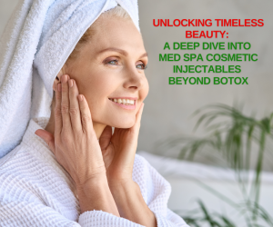 Unlocking Timeless Beauty A Deep Dive Into Med Spa Cosmetic Injectables Beyond Botox
